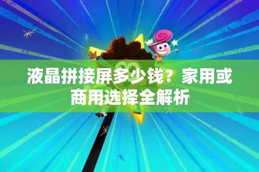 液晶拼接屏多少钱?家用或商用选择全解析 液晶拼接屏多少钱?家用或商用选择全解析