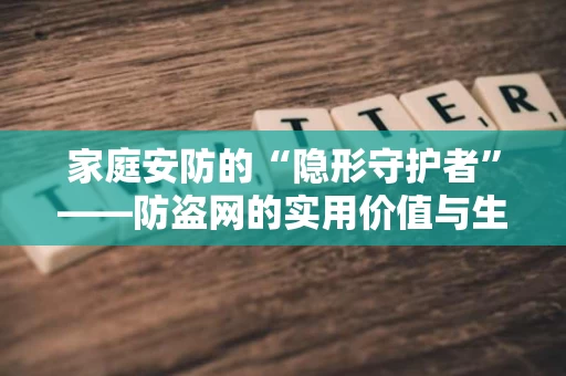 家庭安防的“隐形守护者”——防盗网的实用价值与生活意义