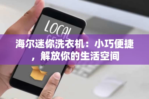 海尔迷你洗衣机:小巧便捷,解放你的生活空间 海尔迷你洗衣机:小巧便捷,解放你的生活空间