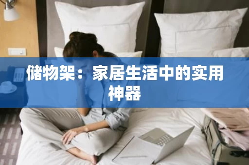 储物架:家居生活中的实用神器 储物架:家居生活中的实用神器