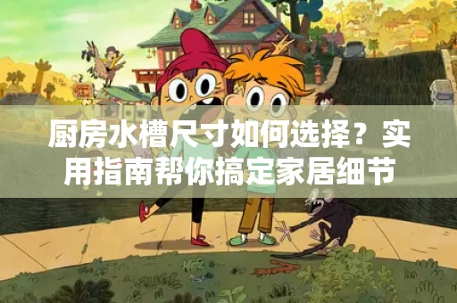 厨房水槽尺寸如何选择?实用指南帮你搞定家居细节 厨房水槽尺寸如何选择?实用指南帮你搞定家居细节