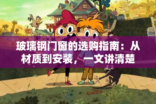 玻璃钢门窗的选购指南:从材质到安装,一文讲清楚 玻璃钢门窗的选购指南:从材质到安装,一文讲清楚