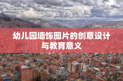 幼儿园墙饰图片的创意设计与教育意义