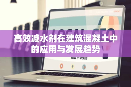 高效减水剂在建筑混凝土中的应用与发展趋势 高效减水剂在建筑混凝土中的应用与发展趋势