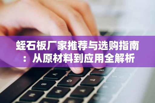 蛭石板厂家推荐与选购指南：从原材料到应用全解析