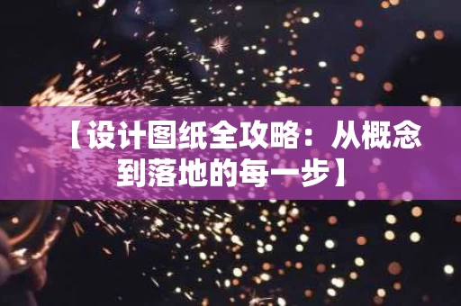 【设计图纸全攻略:从概念到落地的每一步】 【设计图纸全攻略:从概念到落地的每一步】