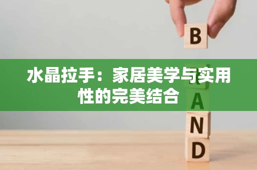水晶拉手:家居美学与实用性的完美结合 水晶拉手:家居美学与实用性的完美结合