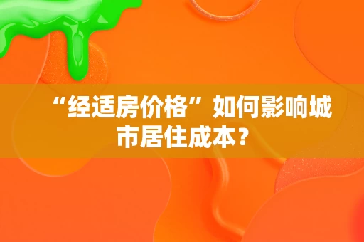 “经适房价格”如何影响城市居住成本? “经适房价格”如何影响城市居住成本?
