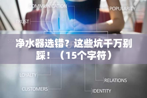 净水器选错?这些坑千万别踩!(15个字符) 净水器选错?这些坑千万别踩!(15个字符)