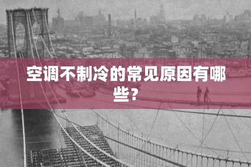 空调不制冷的常见原因有哪些？