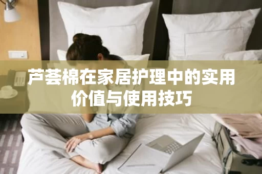 芦荟棉在家居护理中的实用价值与使用技巧
