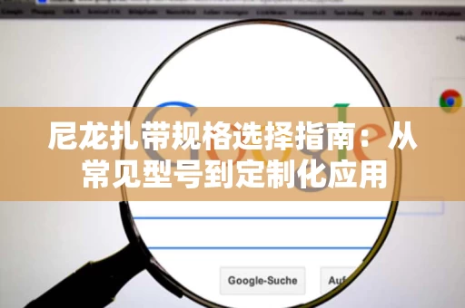 尼龙扎带规格选择指南：从常见型号到定制化应用
