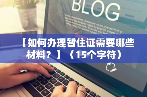 【如何办理暂住证需要哪些材料？】（15个字符）