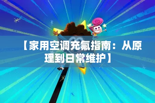 【家用空调充氟指南:从原理到日常维护】 【家用空调充氟指南:从原理到日常维护】