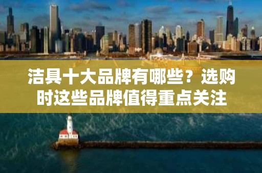 洁具十大品牌有哪些？选购时这些品牌值得重点关注