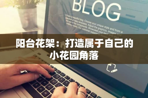 阳台花架：打造属于自己的小花园角落