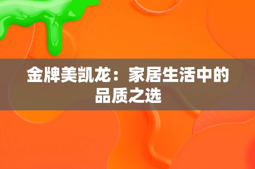 金牌美凯龙:家居生活中的品质之选 金牌美凯龙:家居生活中的品质之选