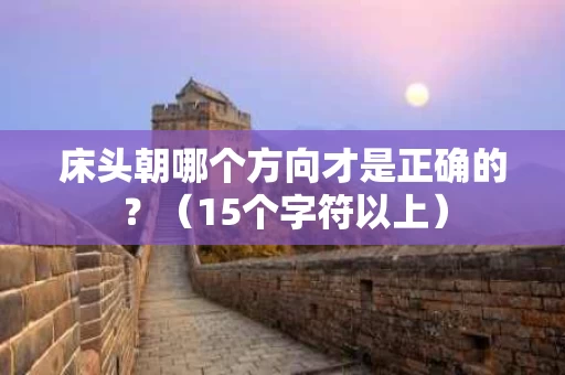 床头朝哪个方向才是正确的？（15个字符以上）