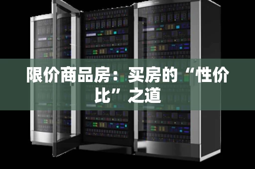 限价商品房:买房的“性价比”之道 限价商品房:买房的“性价比”之道