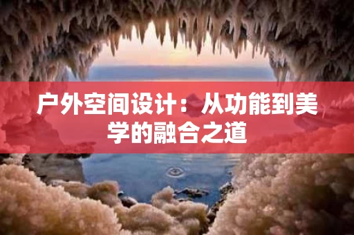 户外空间设计:从功能到美学的融合之道 户外空间设计:从功能到美学的融合之道
