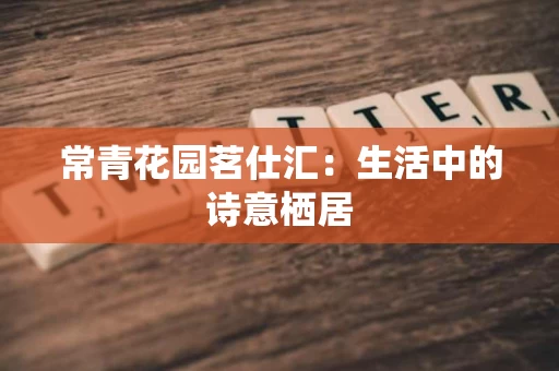 常青花园茗仕汇：生活中的诗意栖居