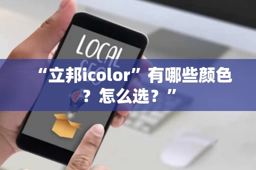 “立邦icolor”有哪些颜色?怎么选?” “立邦icolor”有哪些颜色?怎么选?”