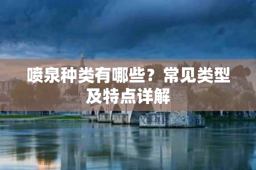 喷泉种类有哪些?常见类型及特点详解 喷泉种类有哪些?常见类型及特点详解