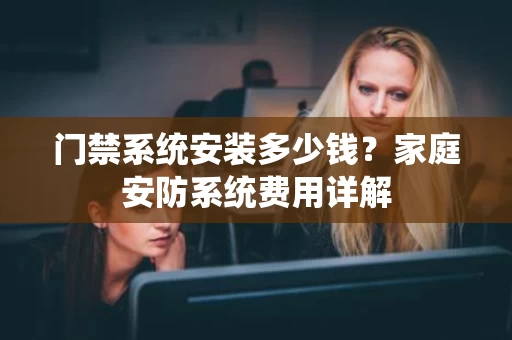 门禁系统安装多少钱？家庭安防系统费用详解