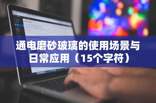通电磨砂玻璃的使用场景与日常应用（15个字符）