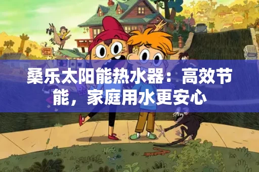 桑乐太阳能热水器:高效节能,家庭用水更安心 桑乐太阳能热水器:高效节能,家庭用水更安心