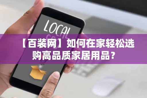 【百装网】如何在家轻松选购高品质家居用品？