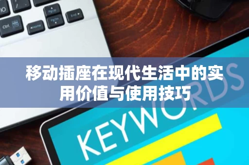 移动插座在现代生活中的实用价值与使用技巧 移动插座在现代生活中的实用价值与使用技巧