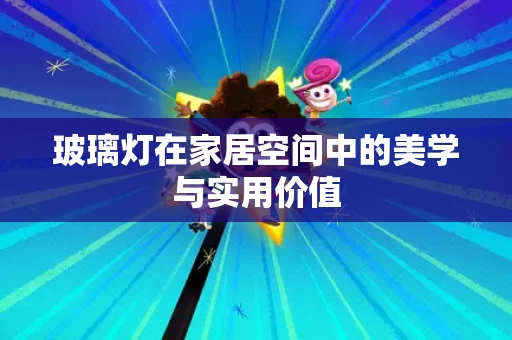 玻璃灯在家居空间中的美学与实用价值 玻璃灯在家居空间中的美学与实用价值