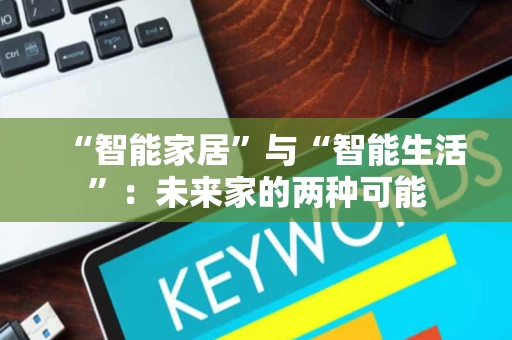 “智能家居”与“智能生活”:未来家的两种可能 “智能家居”与“智能生活”:未来家的两种可能