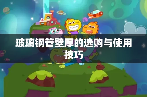 玻璃钢管壁厚的选购与使用技巧 玻璃钢管壁厚的选购与使用技巧