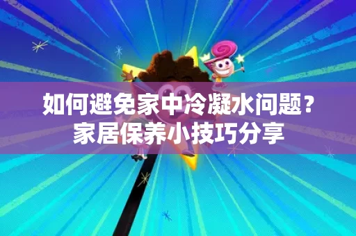 如何避免家中冷凝水问题?家居保养小技巧分享 如何避免家中冷凝水问题?家居保养小技巧分享