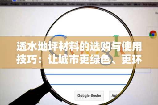 透水地坪材料的选购与使用技巧:让城市更绿色、更环保 透水地坪材料的选购与使用技巧:让城市更绿色、更环保