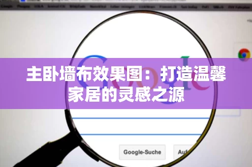 主卧墙布效果图：打造温馨家居的灵感之源