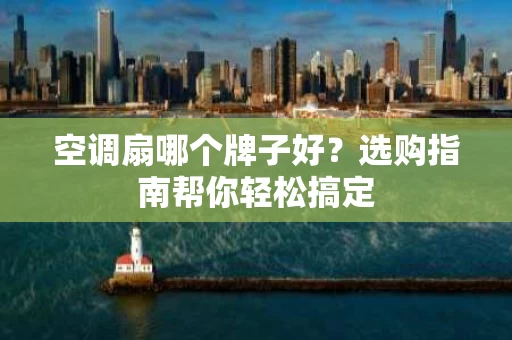 空调扇哪个牌子好？选购指南帮你轻松搞定