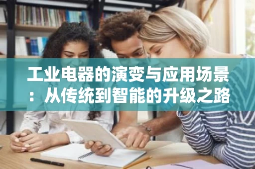 工业电器的演变与应用场景：从传统到智能的升级之路