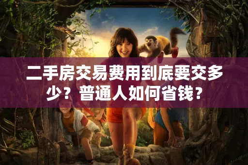 二手房交易费用到底要交多少?普通人如何省钱? 二手房交易费用到底要交多少?普通人如何省钱?