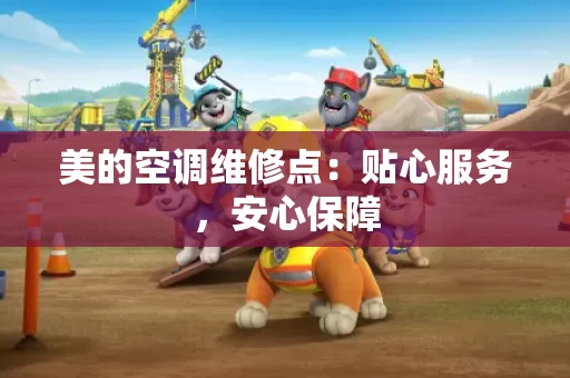 美的空调维修点：贴心服务，安心保障