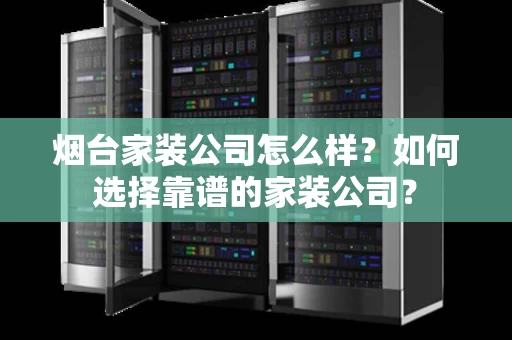 烟台家装公司怎么样?如何选择靠谱的家装公司? 烟台家装公司怎么样?如何选择靠谱的家装公司?