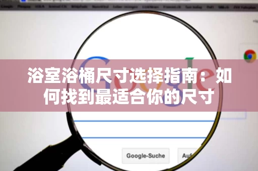 浴室浴桶尺寸选择指南：如何找到最适合你的尺寸