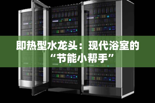 即热型水龙头：现代浴室的“节能小帮手”