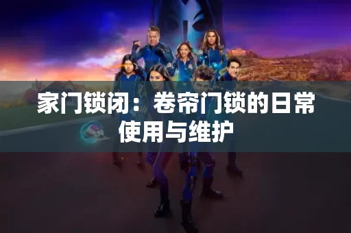 家门锁闭:卷帘门锁的日常使用与维护 家门锁闭:卷帘门锁的日常使用与维护