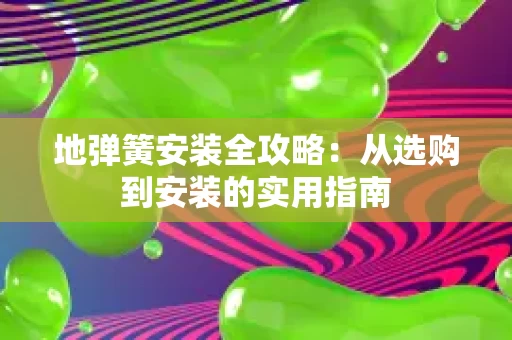 地弹簧安装全攻略:从选购到安装的实用指南 地弹簧安装全攻略:从选购到安装的实用指南