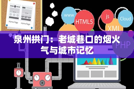 泉州拱门:老城巷口的烟火气与城市记忆 泉州拱门:老城巷口的烟火气与城市记忆