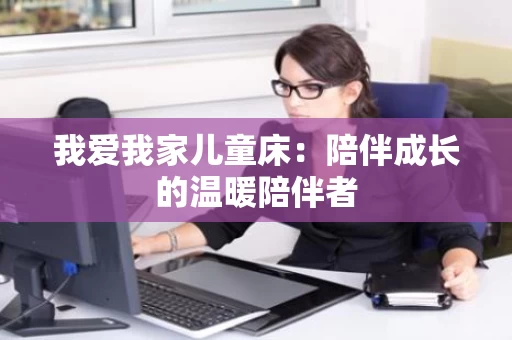 我爱我家儿童床：陪伴成长的温暖陪伴者