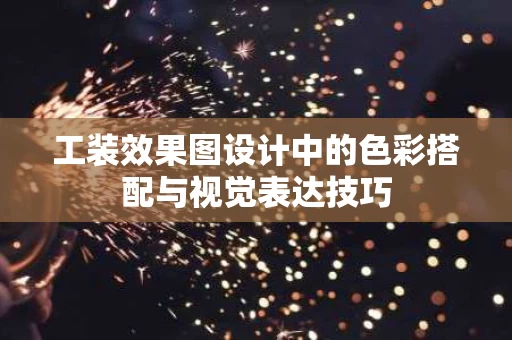 工装效果图设计中的色彩搭配与视觉表达技巧 工装效果图设计中的色彩搭配与视觉表达技巧